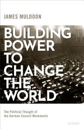 Icon image Building Power to Change the World: The Political Thought of the German Council Movements