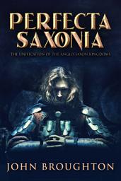 Icon image Perfecta Saxonia: The Unification of the Anglo-Saxon Kingdoms