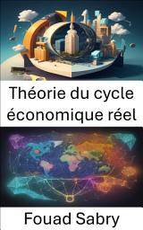 Icon image Théorie du cycle économique réel: Démystifier les fluctuations économiques, un guide complet de la théorie du cycle économique réel