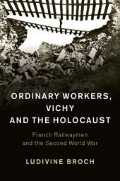 Icon image Ordinary Workers, Vichy and the Holocaust: French Railwaymen and the Second World War