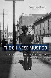 Icon image The Chinese Must Go: Violence, Exclusion, and the Making of the Alien in America