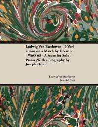 Icon image Ludwig Van Beethoven - 9 Variations on a March by Dressler - WoO 63 - A Score for Solo Piano: With a Biography by Joseph Otten