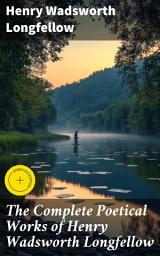 Icon image The Complete Poetical Works of Henry Wadsworth Longfellow: Enriched edition. Timeless Verses: Immersive Poetry Collection by an American Literary Master