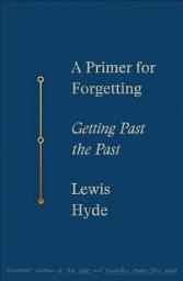 Icon image A Primer for Forgetting: Getting Past the Past