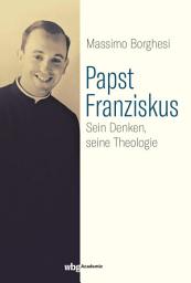 Icon image Papst Franziskus: Sein Denken, seine Theologie