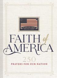 Icon image Faith of America: 250 Prayers for our Nation (Celebrating 250 years of the United States of America's History – includes the Declaration of Independence, Constitution, and Bill of Rights)