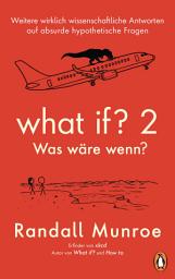Icon image What if? 2 - Was wäre wenn?: Weitere wirklich wissenschaftliche Antworten auf absurde hypothetische Fragen - von Bestsellerautor Randall Munroe