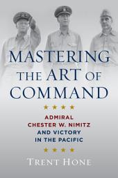 Icon image Mastering the Art of Command: Admiral Chester W. Nimitz and Victory in the Pacific