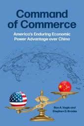 Icon image Command of Commerce: America's Enduring Economic Power Advantage over China