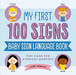 Icon image My First 100 Signs: Baby Sign Language Book: Tiny Signs for Everyday Moments