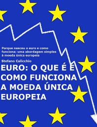 Icon image EURO: o que é e como funciona a moeda única europeia: Porque nasceu o euro e como funciona: uma abordagem simples à moeda única europeia