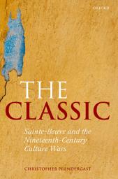 Icon image The Classic: Sainte-Beuve and the Nineteenth-Century Culture Wars