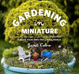 Icon image Gardening in Miniature: Create Your Own Tiny Living World