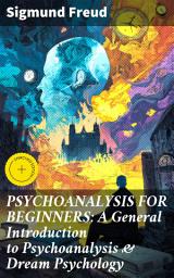 Icon image PSYCHOANALYSIS FOR BEGINNERS: A General Introduction to Psychoanalysis & Dream Psychology: Enriched edition. Unveiling the Unconscious: A Beginner's Guide to Dream Psychology & Freudian Theory