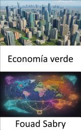 Icon image Economía verde: Economía verde, navegando por la prosperidad en un mundo sostenible
