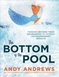 Icon image The Bottom of the Pool: Thinking Beyond Your Boundaries to Achieve Extraordinary Results