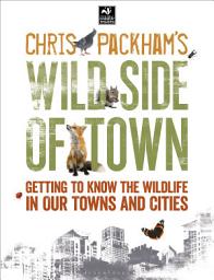 Icon image Chris Packham's Wild Side Of Town: Getting to Know the Wildlife in Our Towns and Cities