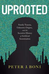 Icon image Uprooted: Family Trauma, Unknown Origins, and the Secretive History of Artificial Insemination