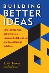 Icon image Building Better Ideas: How Constructive Debate Inspires Courage, Collaboration, and Breakthrough Solutions
