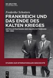 Icon image Frankreich und das Ende des Kalten Krieges: Gefühlsstrategien der équipe Mitterrand 1981-1990