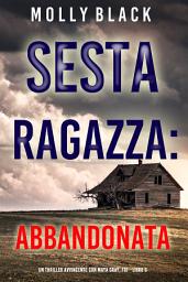 Icon image Sesta Ragazza: Abbandonata (Un Thriller Avvincente con Maya Gray, FBI—Libro 6)