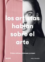 Icon image Los artistas hablan sobre el arte: Cómo ven, piensan y crean