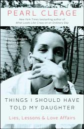 Icon image Things I Should Have Told My Daughter: Lies, Lessons & Love Affairs