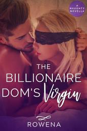 Icon image The Billionaire Dom's Virgin (BDSM Older Man Younger Woman Erotica): A Naughty Novella