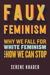 Icon image Faux Feminism: Why We Fall for White Feminism and How We Can Stop