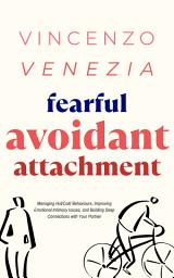 Icon image Fearful Avoidant Attachment: Managing Hot/Cold Behaviours, Improving Emotional Intimacy Issues, and Building Deep Connections with Your Partner