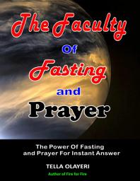 Icon image The Faculty Of Fasting And Prayer: The Power Of Fasting And Prayer For Instant Answer
