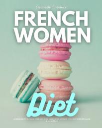 Icon image French Women Diet: A Beginner's 3-Week Step-by-Step Guide for Weight Loss with Recipes and a Meal Plan