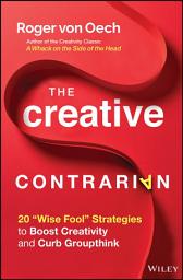 Icon image The Creative Contrarian: 20 "Wise Fool" Strategies to Boost Creativity and Curb Groupthink