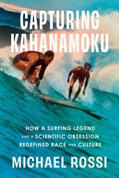 Icon image Capturing Kahanamoku: How a Surfing Legend and a Scientific Obsession Redefined Race and Culture