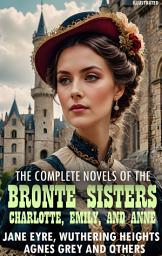 Icon image The complete novels of the Brontë sisters— Charlotte, Emily, and Anne. Illustrated: Jane Eyre, Wuthering Heights, Agnes Grey and others