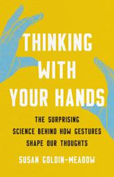 Icon image Thinking with Your Hands: The Surprising Science Behind How Gestures Shape Our Thoughts