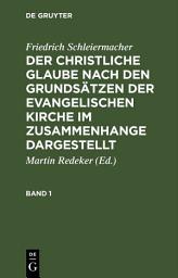 Icon image Friedrich Schleiermacher: Der christliche Glaube nach den Grundsätzen der evangelischen Kirche im Zusammenhange dargestellt. Band 1: Ausgabe 6