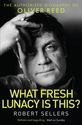 Icon image What Fresh Lunacy is This?: The Authorized Biography of Oliver Reed