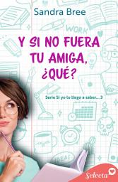 Icon image Y si no fuera tu amiga, ¿qué? (Si yo lo llego a saber... 3)