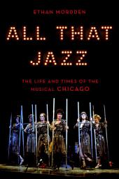 Icon image All That Jazz: The Life and Times of the Musical Chicago