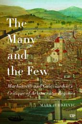 Icon image The Many and the Few: Machiavelli and Guicciardini’s Critique of Aristocratic Regimes