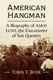 Icon image American Hangman: A Biography of Amos Lunt, the Executioner of San Quentin
