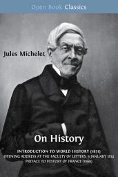 Icon image On History: Introduction to World History (1831); Opening Address at the Faculty of Letters, 9 January 1834; Preface to History of France (1869)