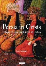 Icon image Persia in Crisis: Safavid Decline and the Fall of Isfahan