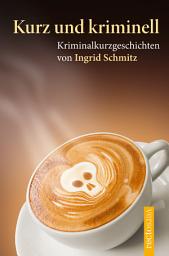 Icon image Kurz und kriminell: Kriminalkurzgeschichten von Ingrid Schmitz