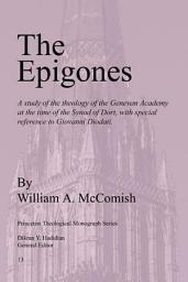 Icon image The Epigones: A Study of the Theology of the Genevan Academy at the Time of the Synod of Dort, with Special Reference to Giovanni Diodati.