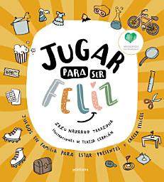 Icon image Jugar para ser feliz: Juegos en familia para estar presentes y crecer felices