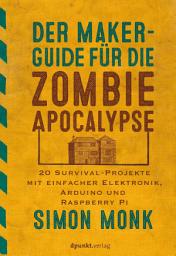 Icon image Der Maker-Guide für die Zombie-Apokalypse: 20 Survival-Projekte mit einfacher Elektronik, Arduino und Raspberry Pi