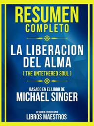 Icon image Resumen Completo - La Liberacion Del Alma (The Untethered Soul) - Basado En El Libro De Michael Singer