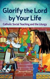 Icon image Glorify the Lord by Your Life: Catholic Social Teaching and the Liturgy